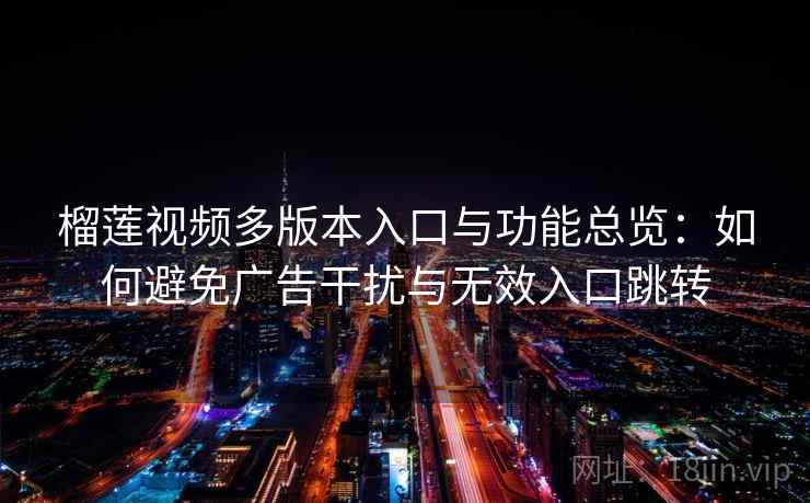 榴莲视频多版本入口与功能总览:如何避免广告干扰与无效入口跳转