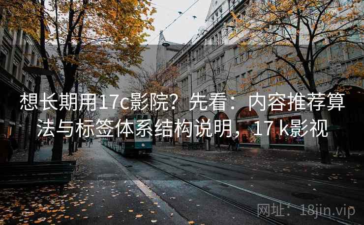 想长期用17c影院?先看:内容推荐算法与标签体系结构说明,17 k影视