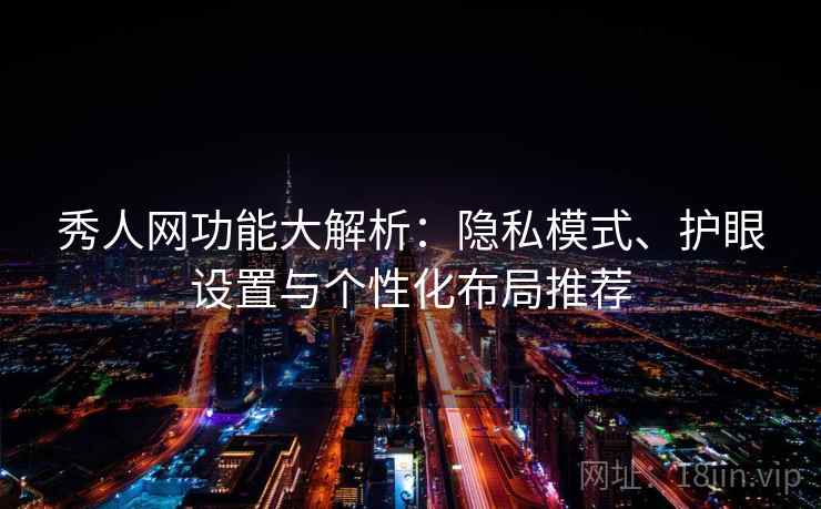 秀人网功能大解析:隐私模式、护眼设置与个性化布局推荐 第2张 秀人网功能大解析:隐私模式、护眼设置与个性化布局推荐 第2张