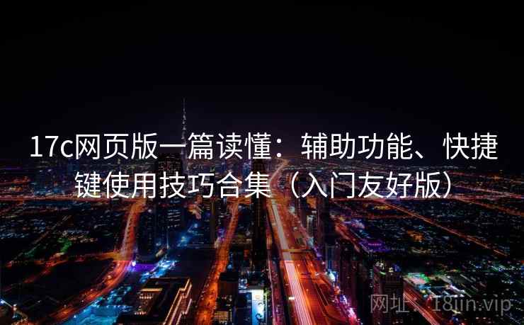 17c网页版一篇读懂:辅助功能、快捷键使用技巧合集(入门友好版) 第1张 17c网页版一篇读懂:辅助功能、快捷键使用技巧合集(入门友好版) 第1张