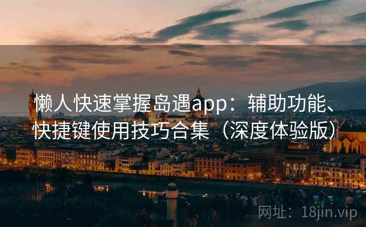 懒人快速掌握岛遇app:辅助功能、快捷键使用技巧合集(深度体验版)