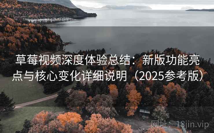 草莓视频深度体验总结：新版功能亮点与核心变化详细说明（2025参考版）