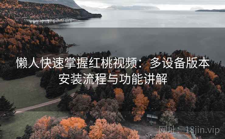 懒人快速掌握红桃视频：多设备版本安装流程与功能讲解  第2张