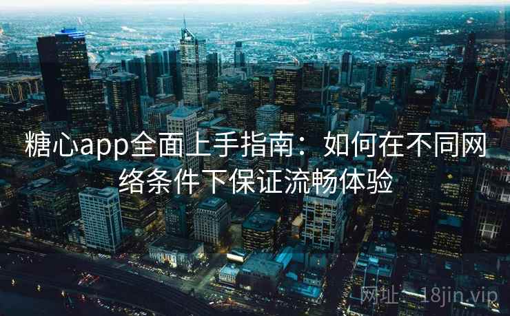 糖心app全面上手指南：如何在不同网络条件下保证流畅体验