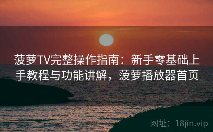 菠萝TV完整操作指南:新手零基础上手教程与功能讲解,菠萝播放器首页 第2张 菠萝TV完整操作指南:新手零基础上手教程与功能讲解,菠萝播放器首页 第2张