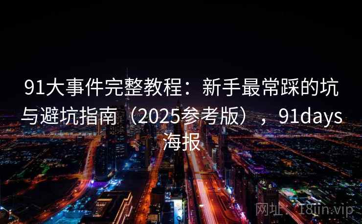 91大事件完整教程:新手最常踩的坑与避坑指南(2025参考版),91days海报 第2张 91大事件完整教程:新手最常踩的坑与避坑指南(2025参考版),91days海报 第2张