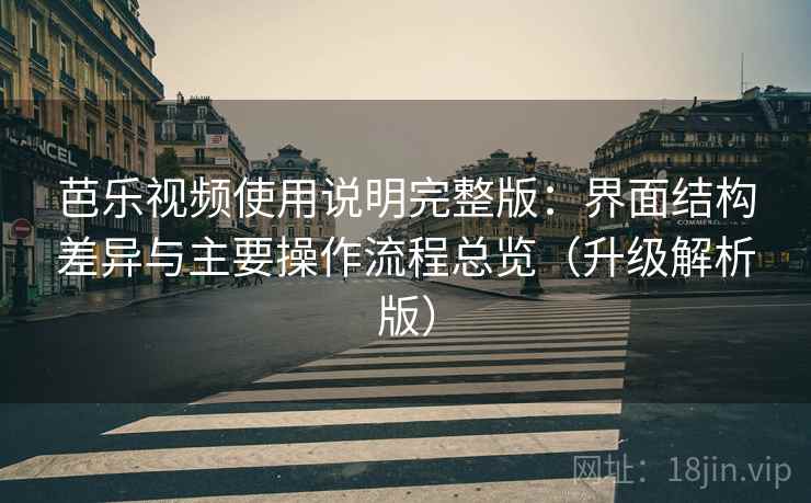 芭乐视频使用说明完整版：界面结构差异与主要操作流程总览（升级解析版）