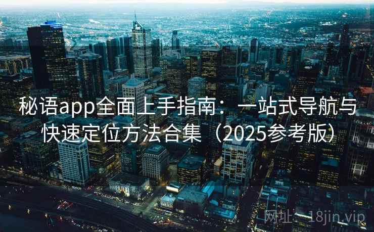 秘语app全面上手指南：一站式导航与快速定位方法合集（2025参考版）