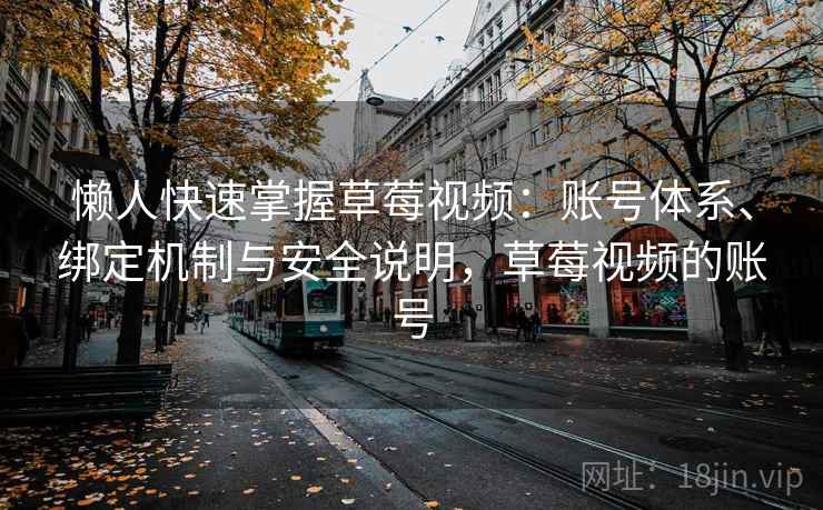 懒人快速掌握草莓视频：账号体系、绑定机制与安全说明，草莓视频的账号