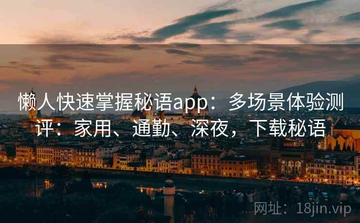 懒人快速掌握秘语app：多场景体验测评：家用、通勤、深夜，下载秘语