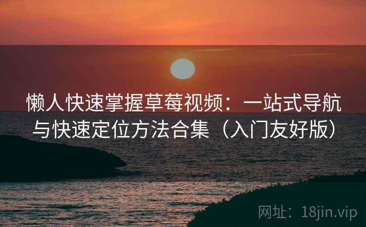 懒人快速掌握草莓视频：一站式导航与快速定位方法合集（入门友好版）  第2张