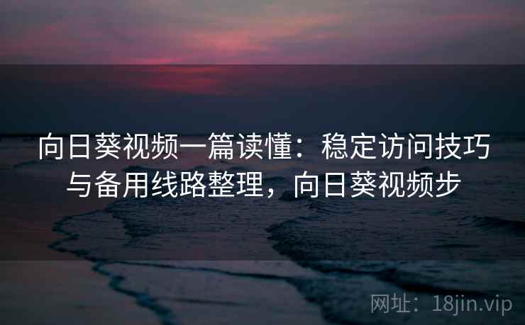 向日葵视频一篇读懂：稳定访问技巧与备用线路整理，向日葵视频步  第2张