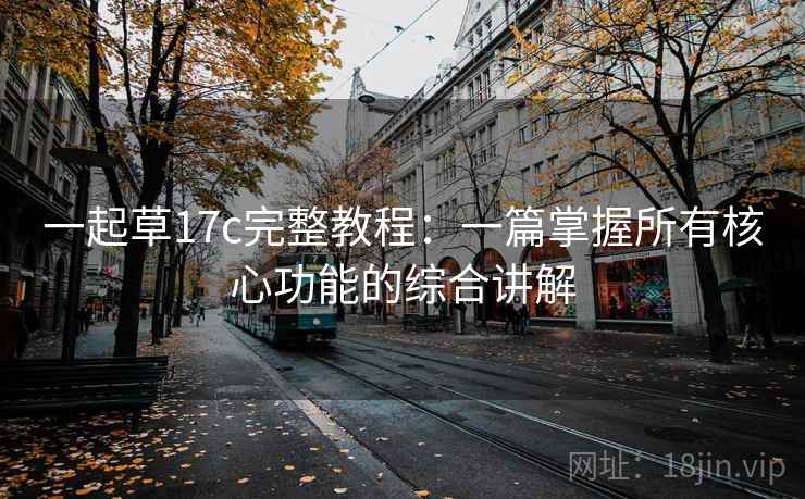 一起草17c完整教程：一篇掌握所有核心功能的综合讲解