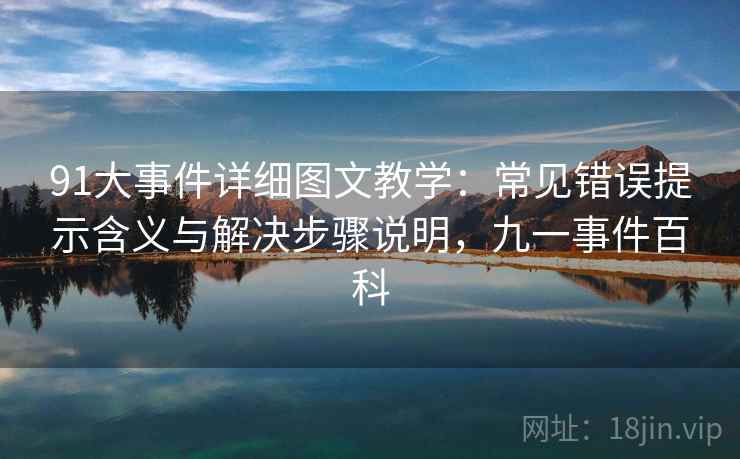 91大事件详细图文教学：常见错误提示含义与解决步骤说明，九一事件百科