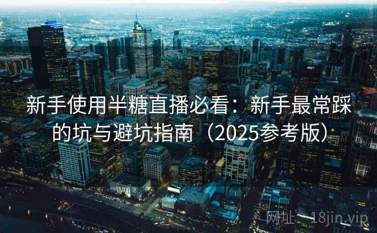 新手使用半糖直播必看：新手最常踩的坑与避坑指南（2025参考版）