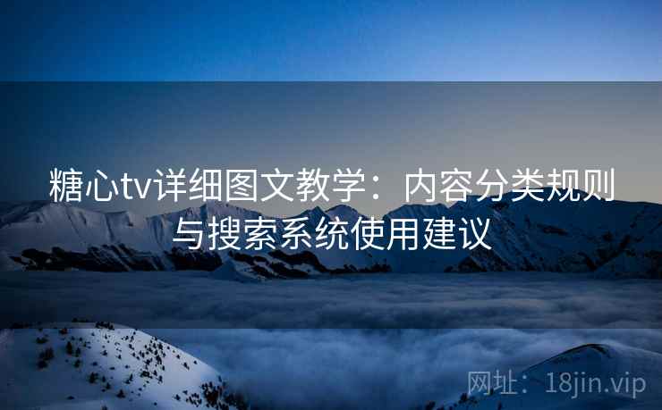 糖心tv详细图文教学:内容分类规则与搜索系统使用建议