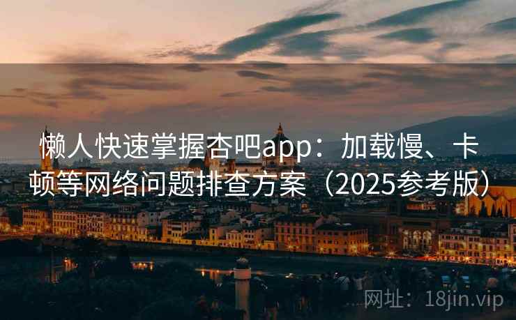 懒人快速掌握杏吧app:加载慢、卡顿等网络问题排查方案(2025参考版)