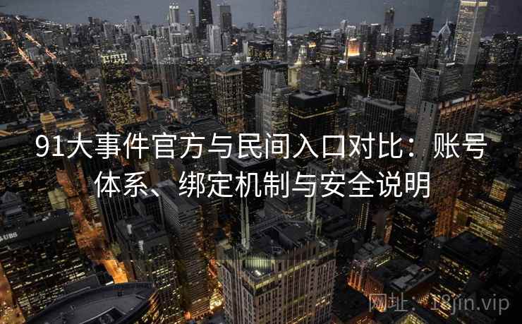 91大事件官方与民间入口对比:账号体系、绑定机制与安全说明