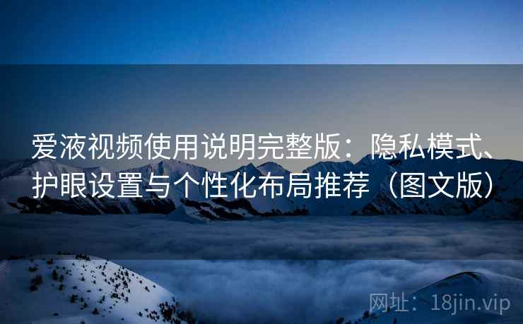 爱液视频使用说明完整版:隐私模式、护眼设置与个性化布局推荐(图文版) 第1张 爱液视频使用说明完整版:隐私模式、护眼设置与个性化布局推荐(图文版) 第1张