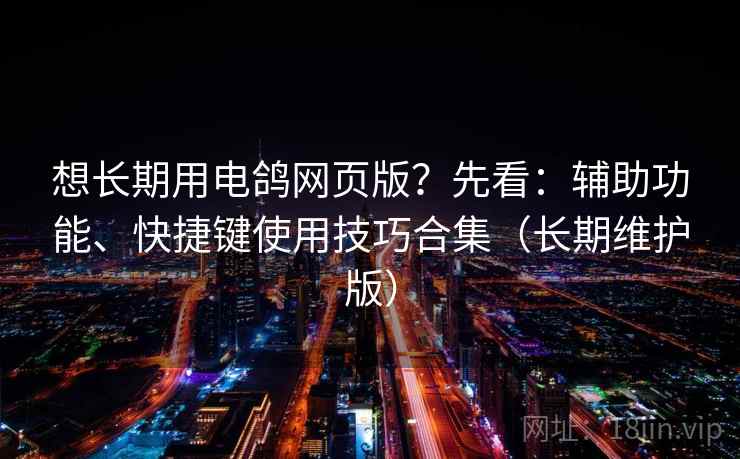 想长期用电鸽网页版?先看:辅助功能、快捷键使用技巧合集(长期维护版) 第2张 想长期用电鸽网页版?先看:辅助功能、快捷键使用技巧合集(长期维护版) 第2张