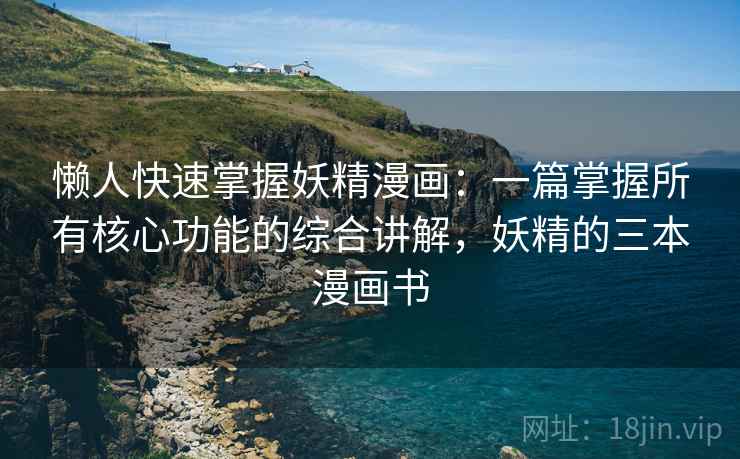 懒人快速掌握妖精漫画:一篇掌握所有核心功能的综合讲解,妖精的三本漫画书