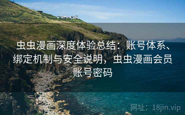 虫虫漫画深度体验总结:账号体系、绑定机制与安全说明,虫虫漫画会员账号密码 第1张 虫虫漫画深度体验总结:账号体系、绑定机制与安全说明,虫虫漫画会员账号密码 第1张