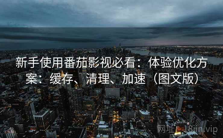 新手使用番茄影视必看:体验优化方案:缓存、清理、加速(图文版) 第2张 新手使用番茄影视必看:体验优化方案:缓存、清理、加速(图文版) 第2张