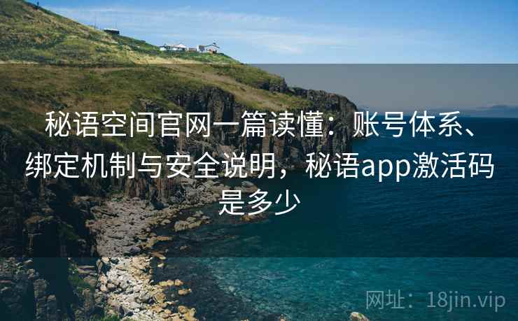 秘语空间官网一篇读懂:账号体系、绑定机制与安全说明,秘语app激活码是多少