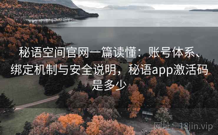 秘语空间官网一篇读懂:账号体系、绑定机制与安全说明,秘语app激活码是多少 第2张 秘语空间官网一篇读懂:账号体系、绑定机制与安全说明,秘语app激活码是多少 第2张