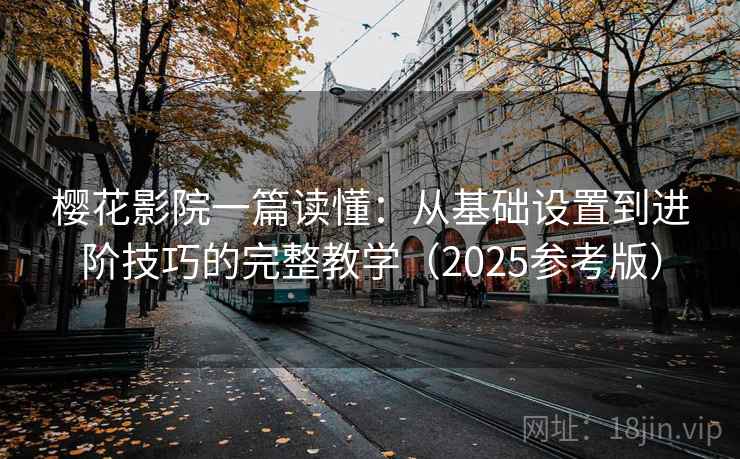 樱花影院一篇读懂:从基础设置到进阶技巧的完整教学(2025参考版) 第1张 樱花影院一篇读懂:从基础设置到进阶技巧的完整教学(2025参考版) 第1张