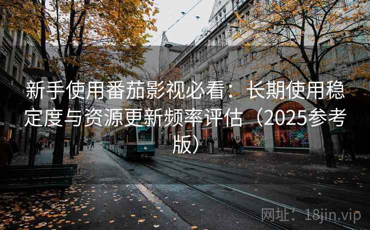 新手使用番茄影视必看:长期使用稳定度与资源更新频率评估(2025参考版) 第2张 新手使用番茄影视必看:长期使用稳定度与资源更新频率评估(2025参考版) 第2张