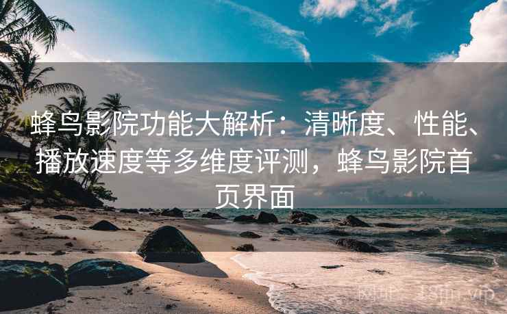 蜂鸟影院功能大解析：清晰度、性能、播放速度等多维度评测，蜂鸟影院首页界面  第2张