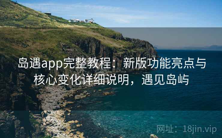 岛遇app完整教程:新版功能亮点与核心变化详细说明,遇见岛屿 第1张 岛遇app完整教程:新版功能亮点与核心变化详细说明,遇见岛屿 第1张