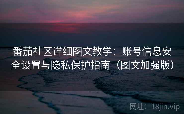 番茄社区详细图文教学：账号信息安全设置与隐私保护指南（图文加强版）  第1张