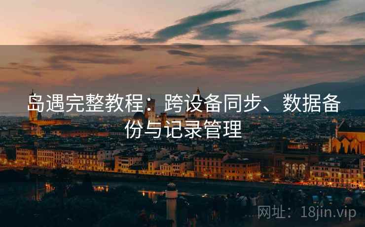 岛遇完整教程：跨设备同步、数据备份与记录管理  第2张