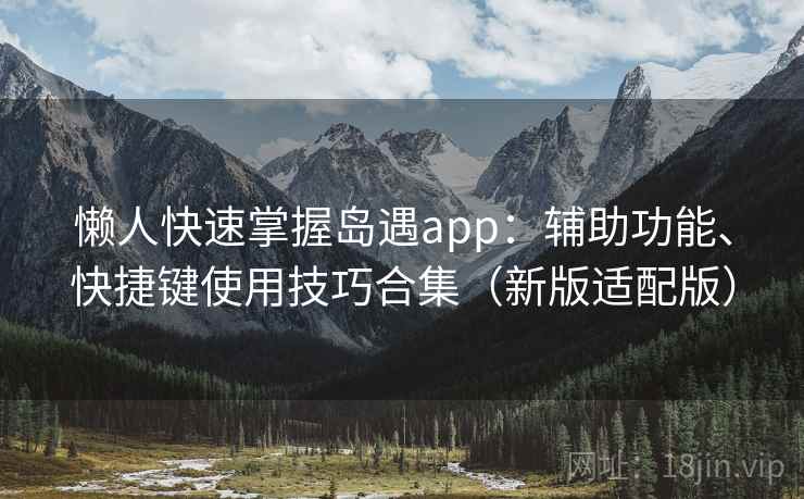 懒人快速掌握岛遇app：辅助功能、快捷键使用技巧合集（新版适配版）