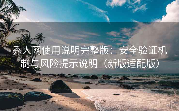 秀人网使用说明完整版：安全验证机制与风险提示说明（新版适配版）  第1张