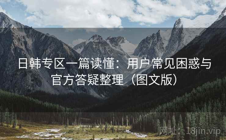 日韩专区一篇读懂：用户常见困惑与官方答疑整理（图文版）  第1张