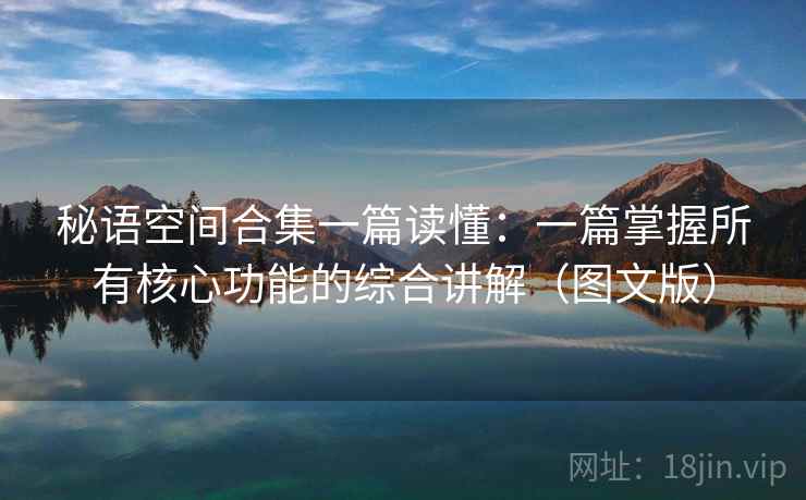 秘语空间合集一篇读懂：一篇掌握所有核心功能的综合讲解（图文版）