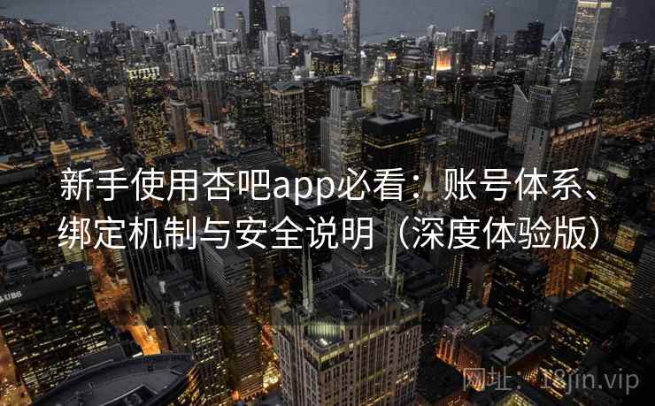 新手使用杏吧app必看：账号体系、绑定机制与安全说明（深度体验版）  第2张