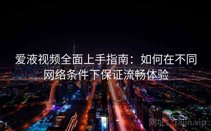 爱液视频全面上手指南：如何在不同网络条件下保证流畅体验  第2张