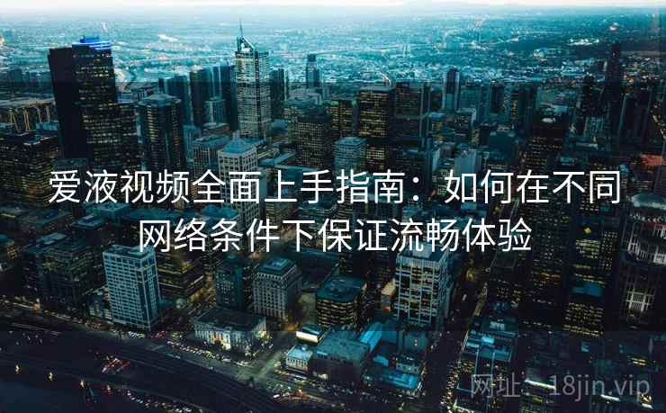 爱液视频全面上手指南：如何在不同网络条件下保证流畅体验  第1张