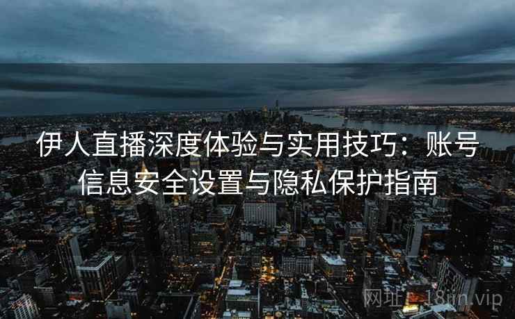 伊人直播深度体验与实用技巧：账号信息安全设置与隐私保护指南  第2张
