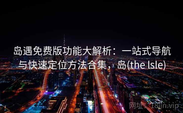 岛遇免费版功能大解析：一站式导航与快速定位方法合集，岛(the lsle)